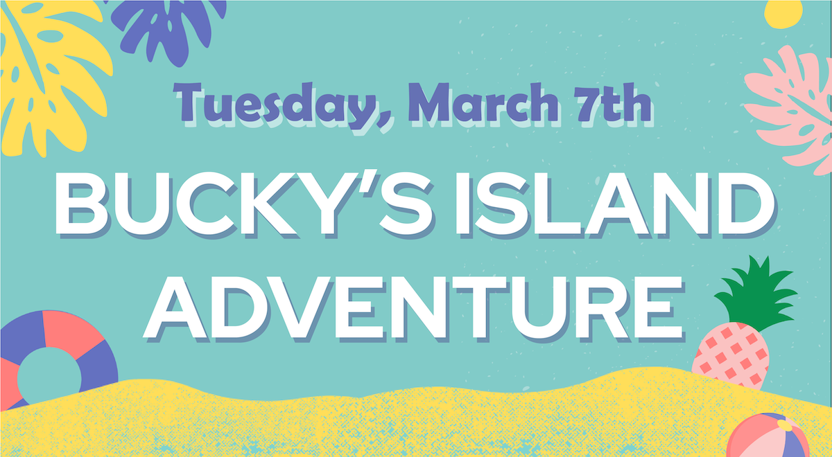 A beach-themed graphic with yellow sand, tropical leaves, and other beach items with text saying "Tuesday, March 7. Bucky's Island Adventure"