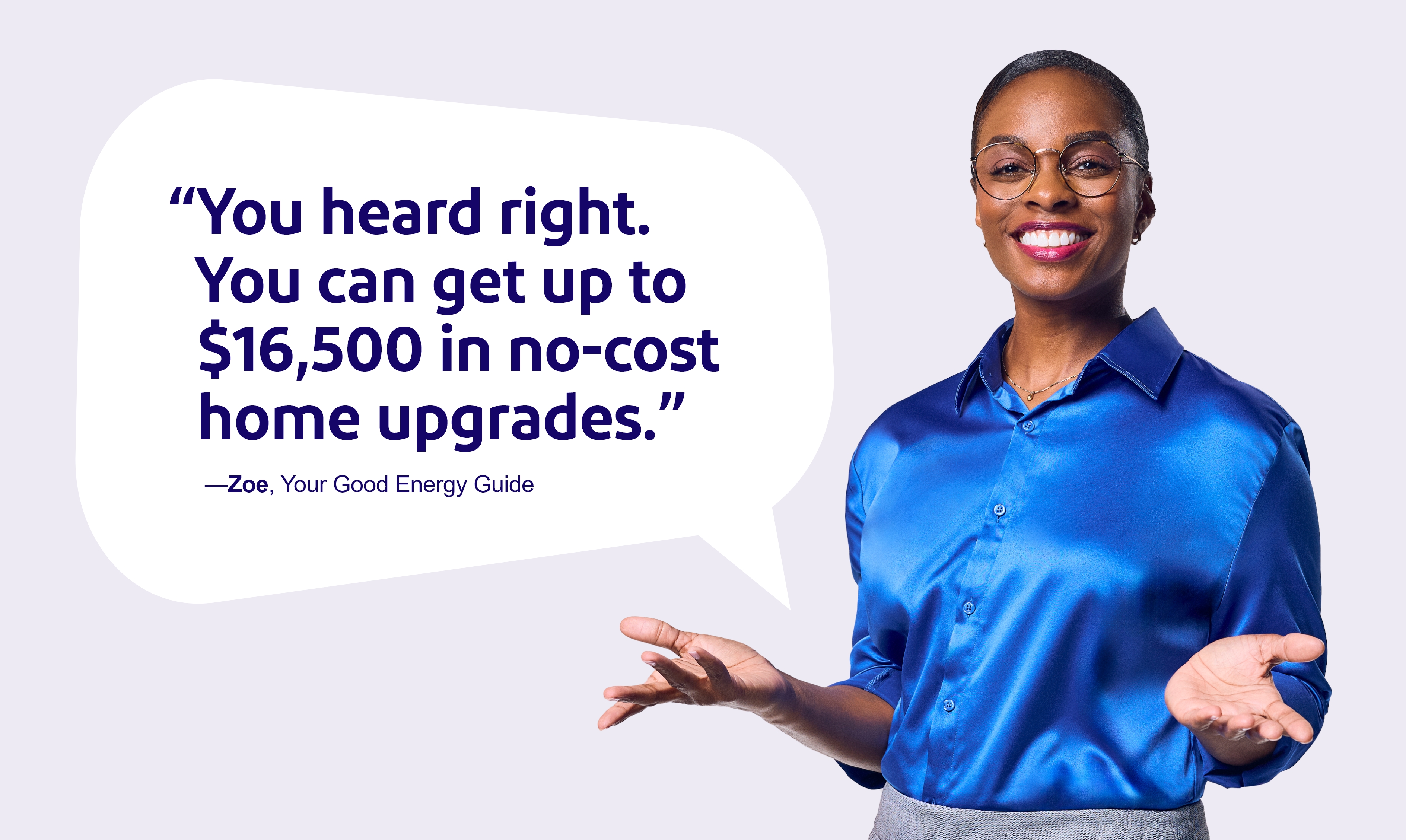 You heard right. You can get up to $16,500 in no-cost home upgrades. —Zoe Your Good Energy Guide