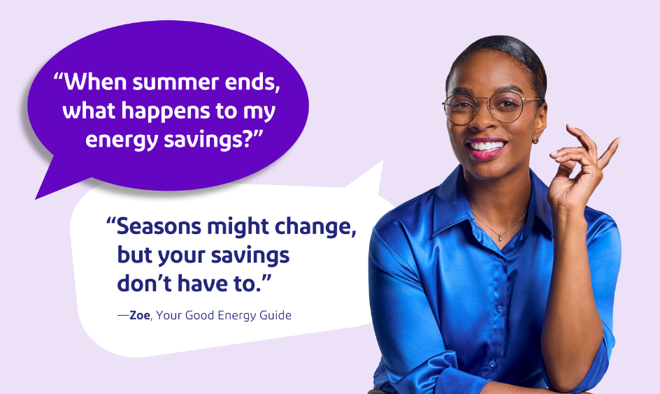 Zoey smiling with speach bubles saying "When summer ends, what happens to my energy savings?" // "Seasons might change,  but your savings  don’t have to."