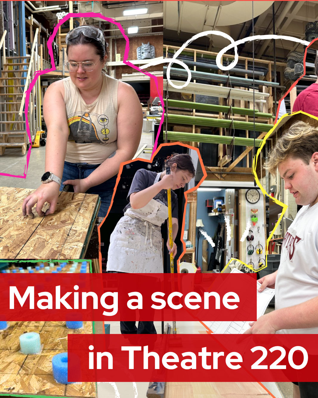 Photo illustration of students at work in the scenic shop. Text reads "Making a scene in Theatre 220"